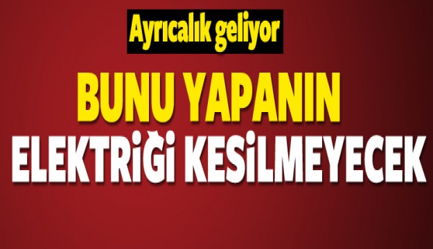 BUNU YAPANIN ELEKTRİĞİ KESİLMEYECEK!