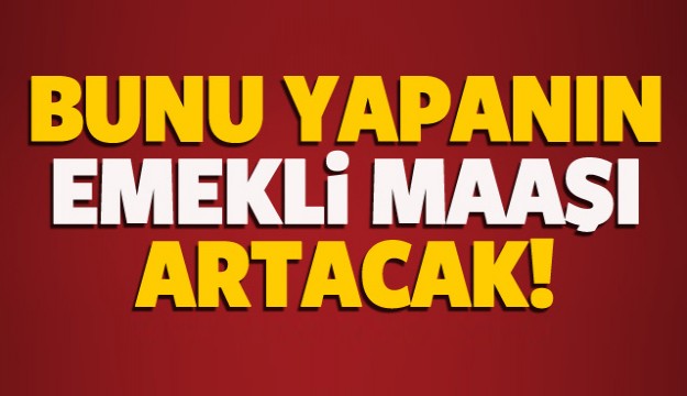Bunu yapanlar daha yüksek emeklilik maaşı alacak