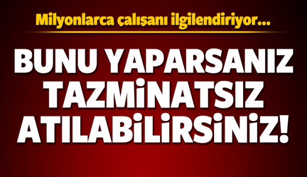 BUNU YAPARSANIZ TAZMİNATSIZ ATILABİLİRSİNİZ!