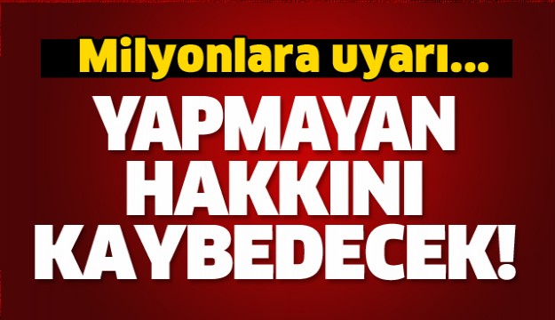 Bunu yapmayan hakkını kaybedecek