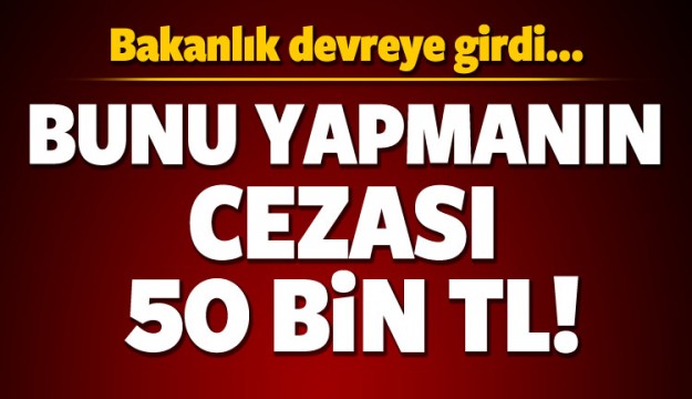 BUNU YAPMAYIN! CEZASI 50 BİN TL