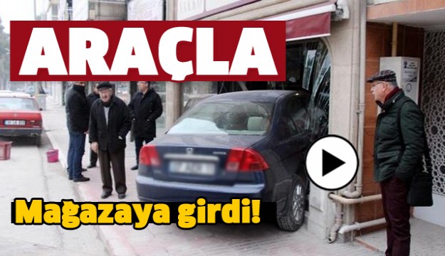 BURDUR'DA ARAÇLA MAĞAZAYA GİRDİ