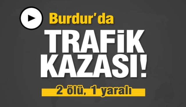 Burdur'da iki otomobil çarpıştı: 2 ölü, 1 yaralı