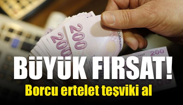 Büyük fırsat! Borcu ertelet teşviki al