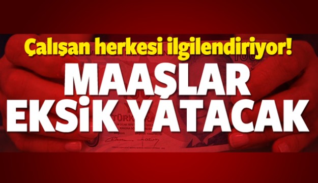 ÇALIŞAN HERKESİ İLGİLENDİRİYOR MAAŞLAR EKSİK YATACAK!