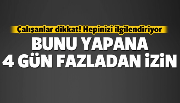 ÇALIŞANLAR BUNU YAPANA 4 GÜN FAZLADAN İZİN