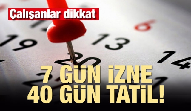 Çalışanlar dikkat! 7 gün izne 40 gün tatil
