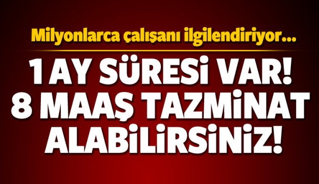 ÇALIŞANLAR DİKKAT! 8 MAAŞ TAZMİNAT ALABİLİRSİNİZ