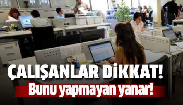 Çalışanlar dikkat! Bunu yapmayan yanar