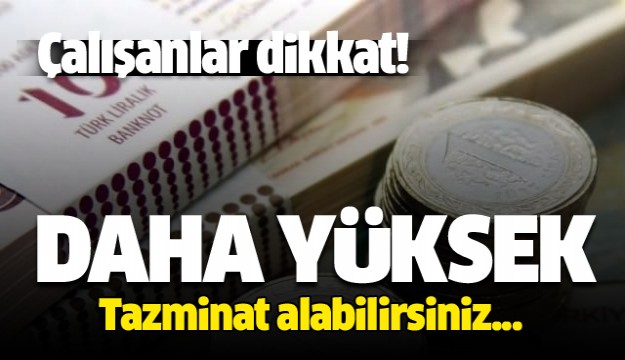 Çalışanlar dikkat! Daha yüksek tazminat alabilirsiniz