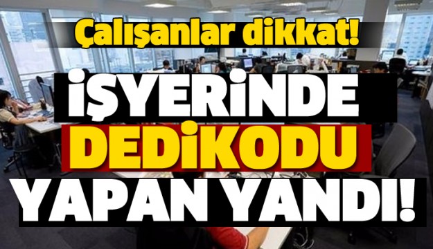 ÇALIŞANLAR DİKKAT! İŞYERİNDE DEDİKODU YAPAN YANDI!
