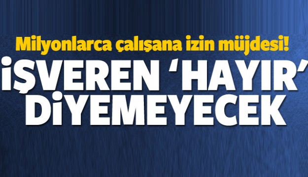 ÇALIŞANLARA MÜJDE İŞVEREN 'HAYIR' DİYEMEYECEK!