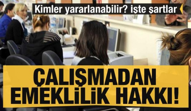 Çalışmadan emeklilik hakkından kimler yararlanabilir? işte o şartlar...