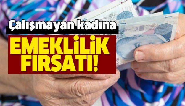 Çalışmayan kadına emeklilik fırsatı