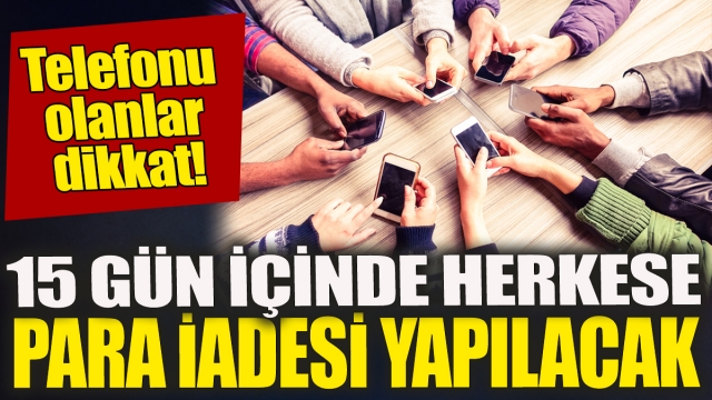 Cep Telefonu Kullanıcılarına Müjde: 15 Gün İçinde Para İadesi Yapılacak!