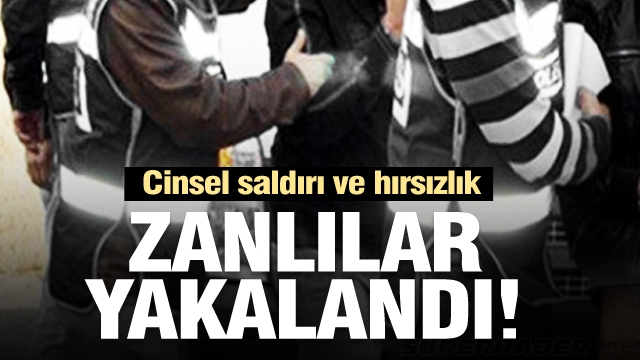 Cinsel saldırı ve hırsızlık suçu zanlıları yakalandı