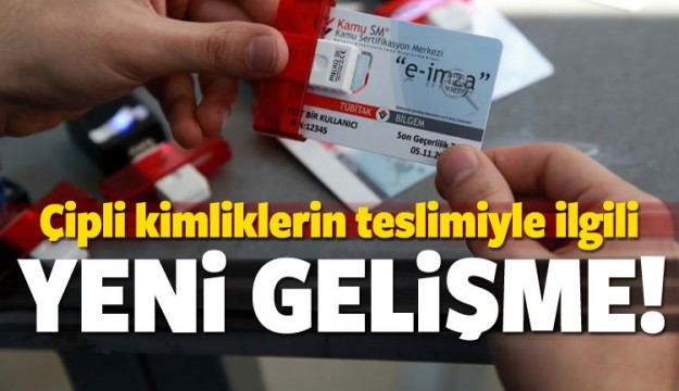 Çipli kimliklerin teslimiyle ilgili yeni gelişme
