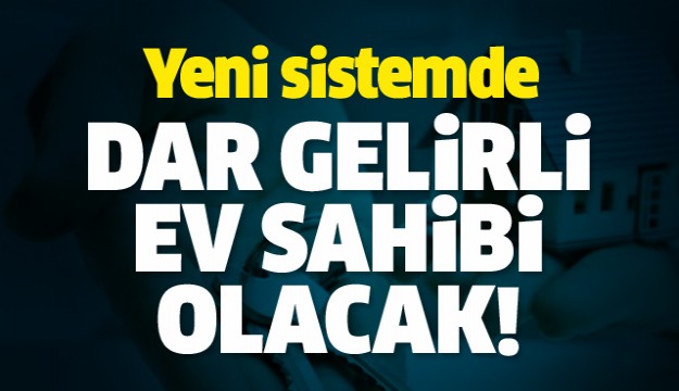 Dar gelirliyi ev sahibi yapacak sistem geliyor