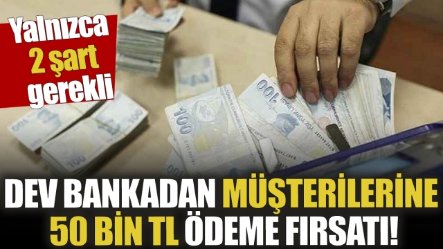 Dev Bankadan Müşterilerine 50 Bin TL Ödeme Fırsatı! Yalnızca 2 Şart Gerekli...