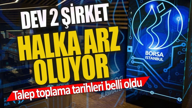 Dev İki Şirket Halka Arz Ediliyor: Talep Toplama Tarihleri Açıklandı