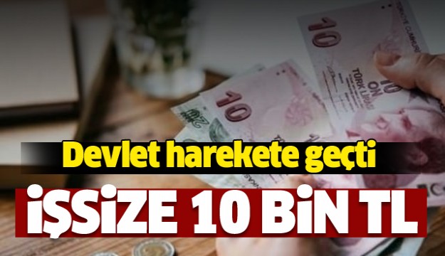 Devlet harekete geçti! İşsize 10 bin TL