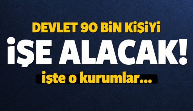 Devlette 90 bin kişi işe başlayacak!