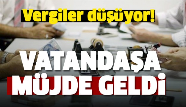 DEVLETTEN MÜJDE GELDİ VERGİLER DÜŞÜYOR!