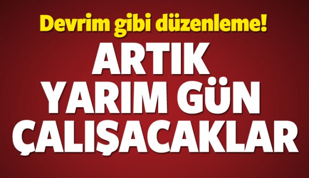 Devrim gibi düzenleme! O memurlar yarım gün çalışacak!