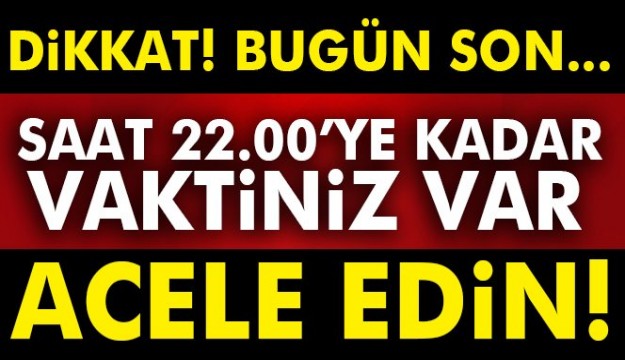 DİKKAT BUGÜN SON GÜN ACELE EDİN!