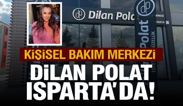 DİLAN POLAT GÜZELLİK MERKEZİ ŞİMDİ ISPARTA'DA 