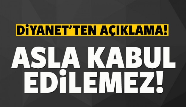 Diyanet'ten açıklama: Asla kabul edilemez