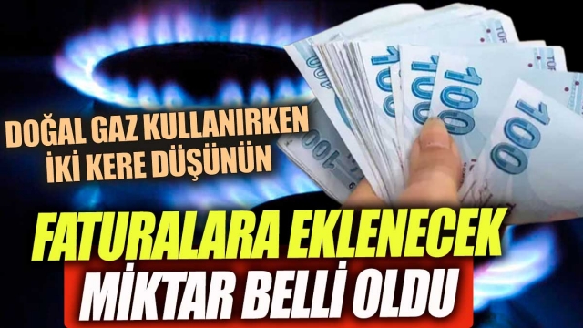 DOĞAL GAZ FATURALARINA İNDİRİMSİZ ZAM YANSIYACAK!