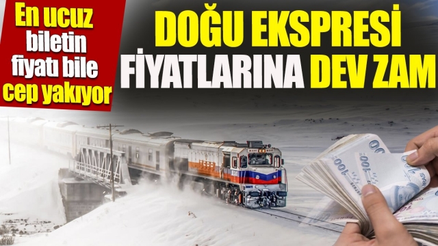 Doğu Ekspresi fiyatlarına dev zam 'En ucuz biletin fiyatı bile cep yakıyor'