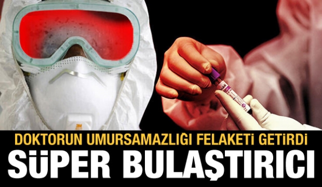Doktorun umursamazlığı felaketi getirdi! Süper bulaştırıcı