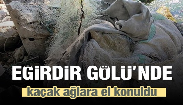Eğirdir Gölü'nde yakalanan kaçak ağlara el konuldu   
