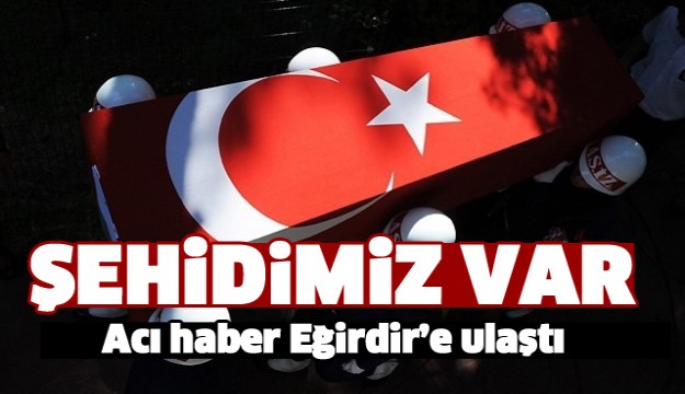 EĞİRDİR'E ŞEHİT ATEŞİ DÜŞTÜ!