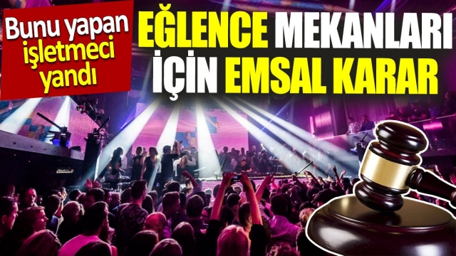 Eğlence mekanları için emsal karar 'Bunu yapan işletmeci yandı'