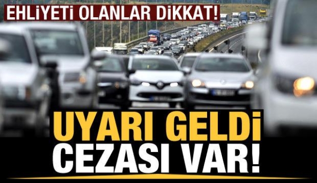 Ehliyeti olanlar dikkat! uyarı geldi cezası var!