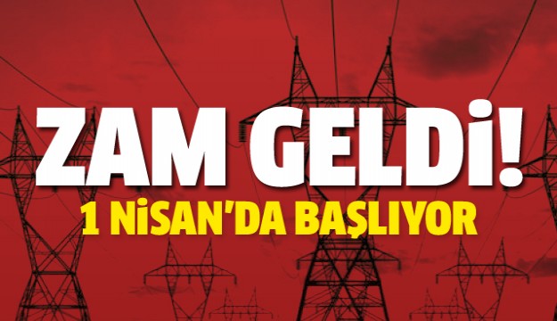 ELEKTRİĞE ZAM! 1 NİSANDA BAŞLIYOR