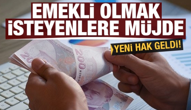 Emekli olmak isteyenlere müjde! Yeni hak geldi