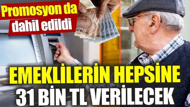 Emeklilere 31 Bin TL Müjdesi: Promosyon ve Ekstra Ödemeler Dahil