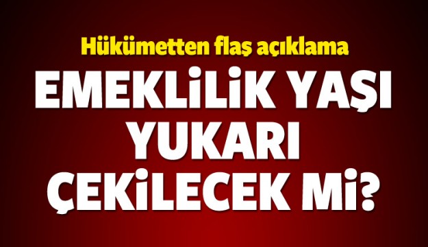 Emeklilik yaşı yükseliyor mu? Hükümetten açıklama