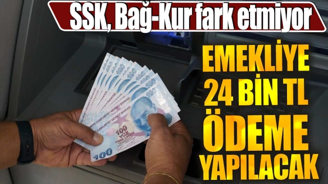 Emekliye 24 Bin TL Ödeme: SSK, Bağ-Kur Fark Etmiyor