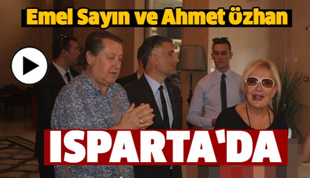 EMEL SAYIN VE AHMET ÖZHAN ISPARTA'YA GELDİ