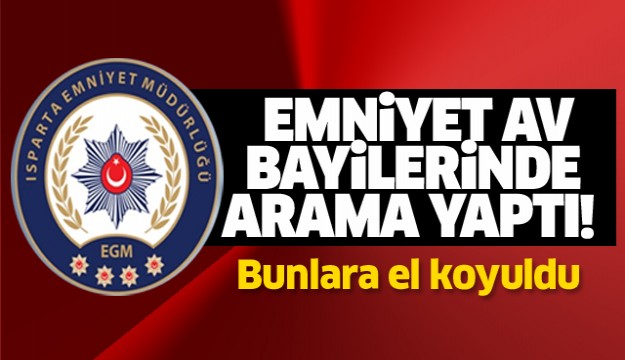 EMNİYET ISPARTA'DAKİ AV BAYİLERİNDE ARAMA YAPTI