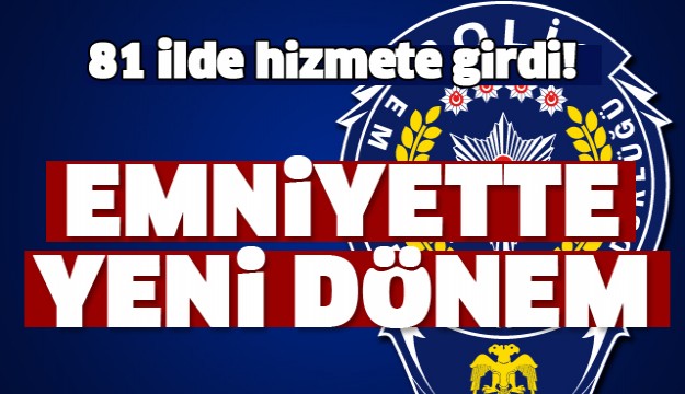 Emniyette yeni dönem! 81 ilde devreye girdi