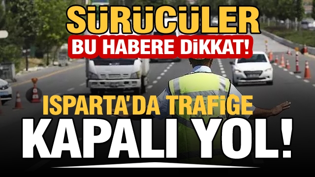 EMNİYETTEN ISPARTA'DA TRAFİĞE KAPALI YOL UYARISI