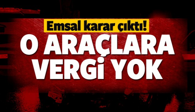 EMSAL KARAR ÇIKTI O ARAÇLARA VERGİ YOK!