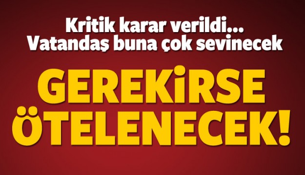 En çok vatandaşa yarayacak! Gerekirse ötelenecek