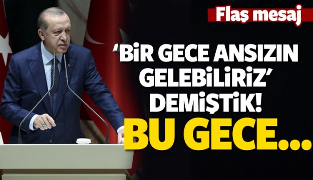 Erdoğan: Bir gece gelebiliriz dedik ve başladık!